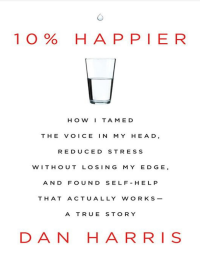 10% HAPPIER HOW I TAMED THE VOICE IN MY HEAD, RECUDEC STRESS WITHOUT LOSING MY EDGE, AND FOUND SELF-HELP THAT ACTUALLY WORKS