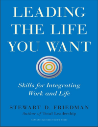 LEADING THE LIFE YOU WANT SKILLS FOR INTEGRATING WORK AND LIFE