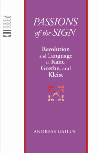 PASSIONS OF THE SIGN REVOLUTION AND LANGUAGE IN KANT, GEOTHE, AND KLEIST