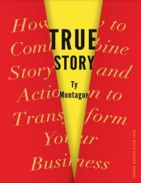 TRUE STORY How to Combine Story and Action to Transform Your Business